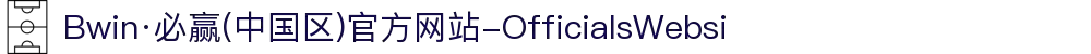 Bwin·必赢(中国区)官方网站-OfficialsWebsi